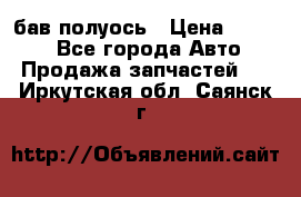  Baw бав полуось › Цена ­ 1 800 - Все города Авто » Продажа запчастей   . Иркутская обл.,Саянск г.